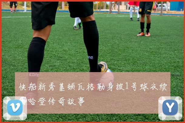 快船新秀基顿瓦格勒身披1号球衣续写哈登传奇故事