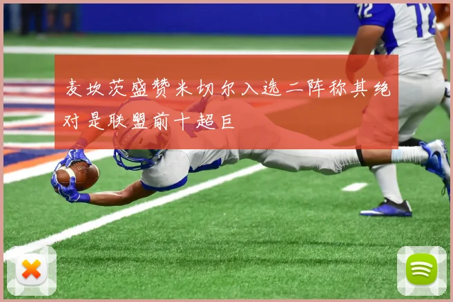 麦坎茨盛赞米切尔入选二阵称其绝对是联盟前十超巨