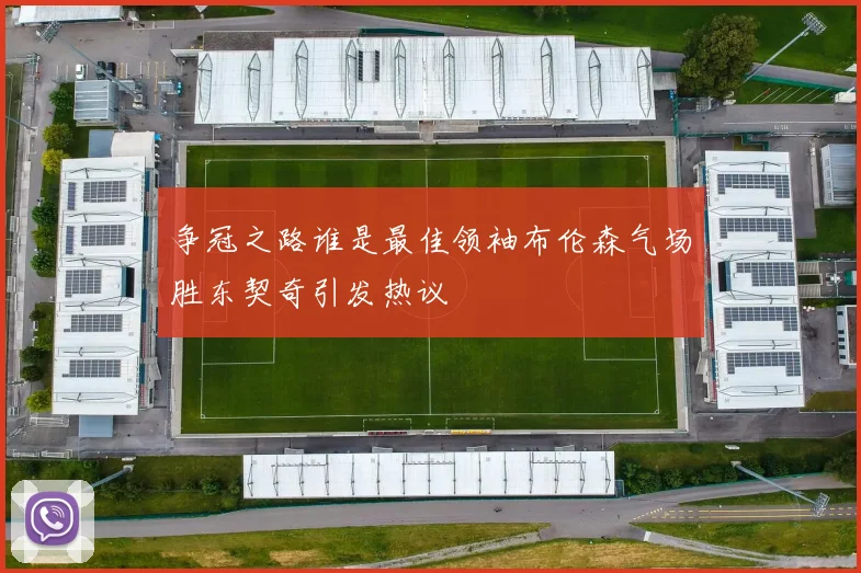 争冠之路谁是最佳领袖布伦森气场胜东契奇引发热议