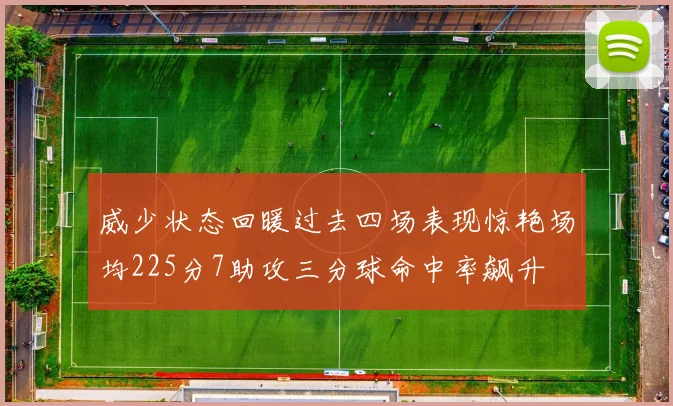 威少状态回暖过去四场表现惊艳场均225分7助攻三分球命中率飙升